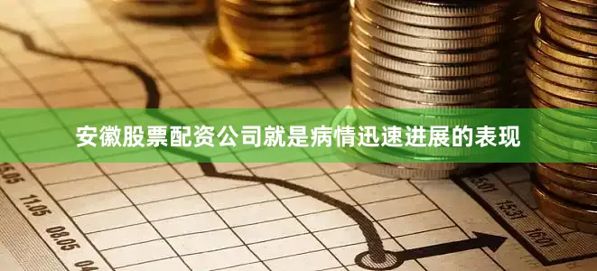 安徽股票配资公司就是病情迅速进展的表现