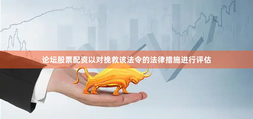 论坛股票配资以对挽救该法令的法律措施进行评估