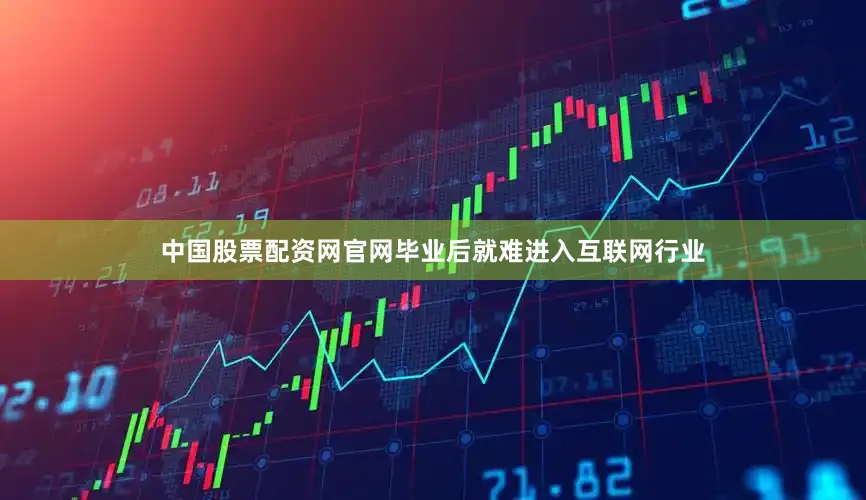 中国股票配资网官网毕业后就难进入互联网行业