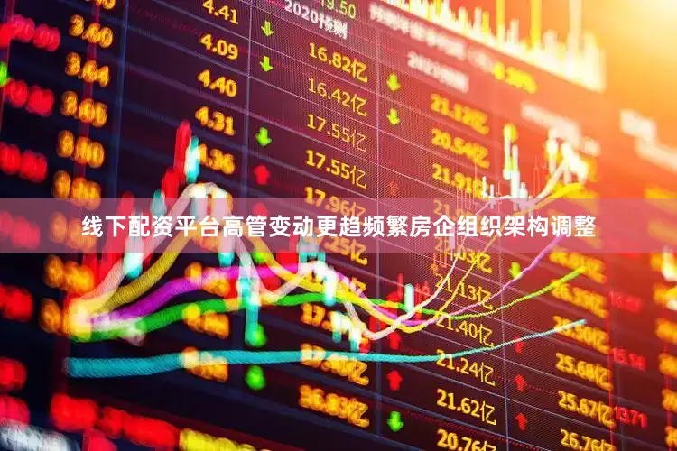线下配资平台高管变动更趋频繁房企组织架构调整