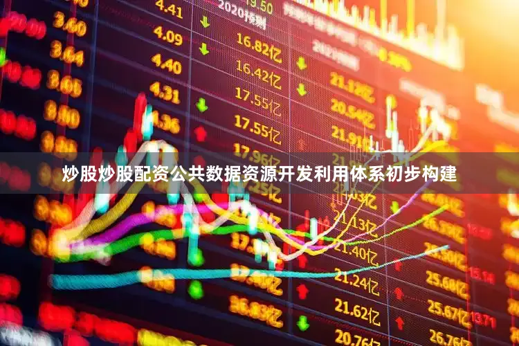 炒股炒股配资公共数据资源开发利用体系初步构建