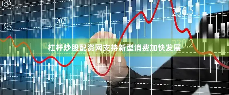 杠杆炒股配资网支持新型消费加快发展