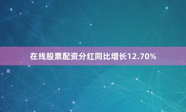 在线股票配资分红同比增长12.70%