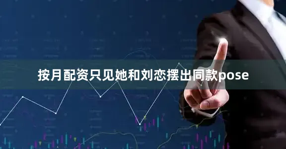 按月配资只见她和刘恋摆出同款pose