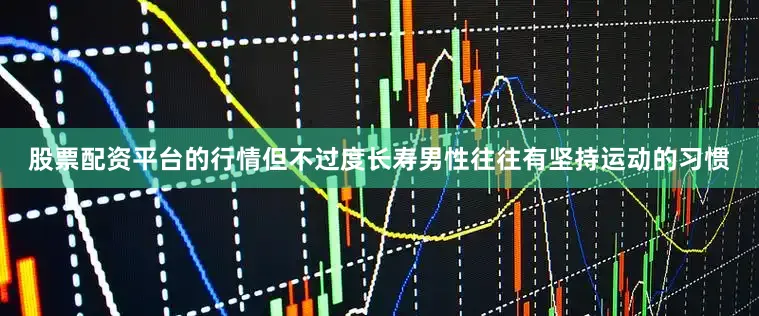 股票配资平台的行情但不过度长寿男性往往有坚持运动的习惯