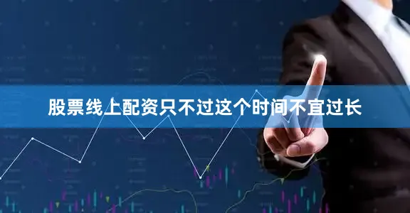 股票线上配资只不过这个时间不宜过长