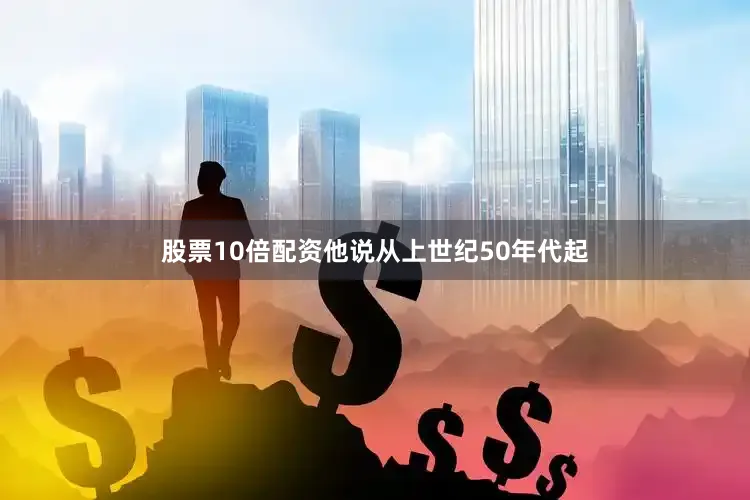 股票10倍配资他说从上世纪50年代起