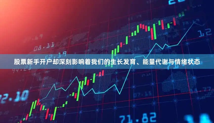 股票新手开户却深刻影响着我们的生长发育、能量代谢与情绪状态