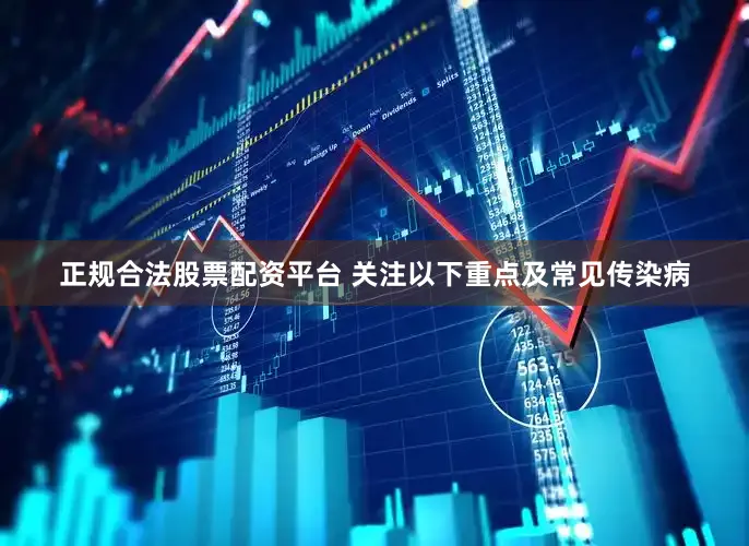 正规合法股票配资平台 关注以下重点及常见传染病
