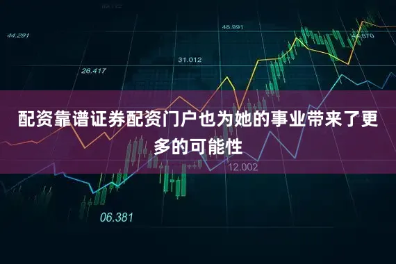 配资靠谱证券配资门户也为她的事业带来了更多的可能性