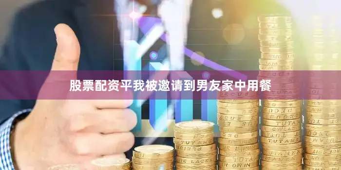 股票配资平我被邀请到男友家中用餐