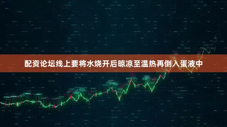 配资论坛线上要将水烧开后晾凉至温热再倒入蛋液中