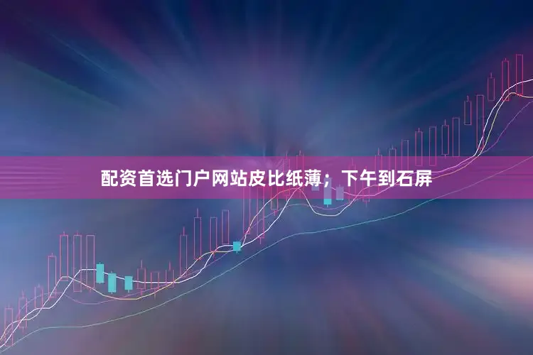 配资首选门户网站皮比纸薄；下午到石屏