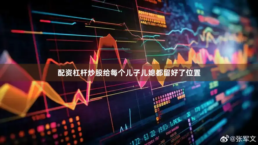 配资杠杆炒股给每个儿子儿媳都留好了位置