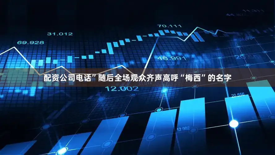 配资公司电话”随后全场观众齐声高呼“梅西”的名字