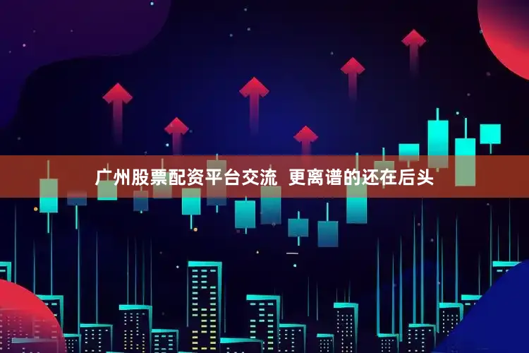 广州股票配资平台交流  更离谱的还在后头