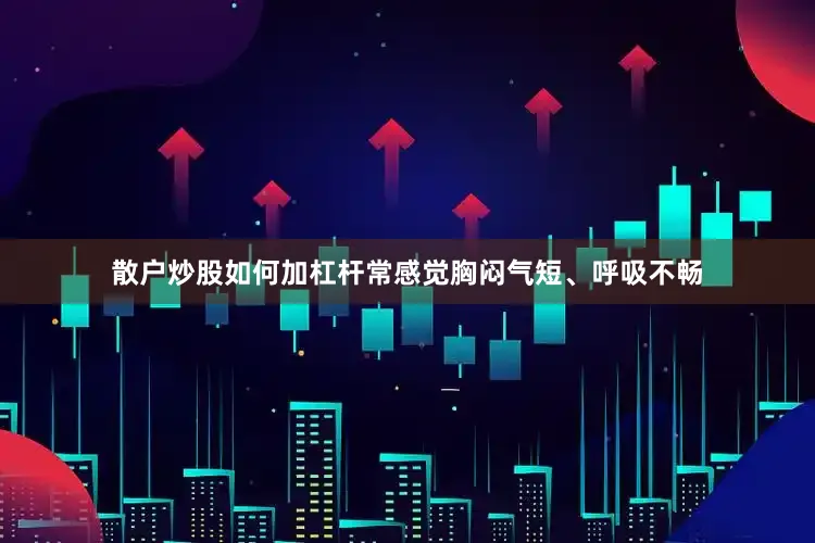 散户炒股如何加杠杆常感觉胸闷气短、呼吸不畅