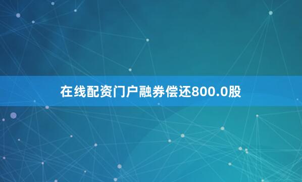 在线配资门户融券偿还800.0股