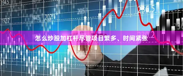 怎么炒股加杠杆尽管项目繁多、时间紧张
