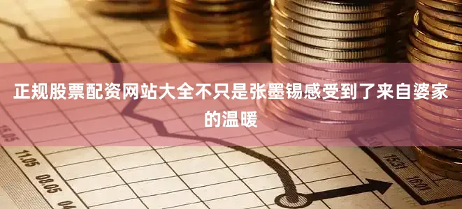 正规股票配资网站大全不只是张墨锡感受到了来自婆家的温暖