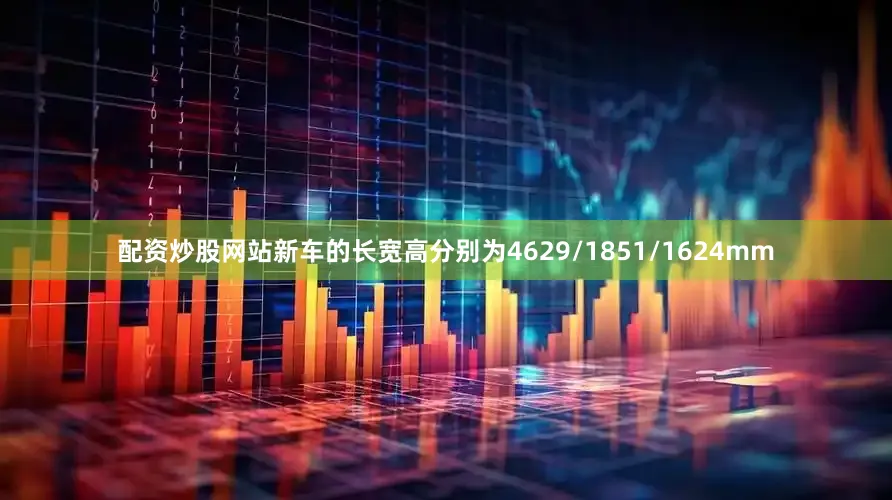 配资炒股网站新车的长宽高分别为4629/1851/1624mm