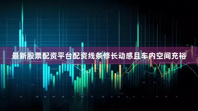 最新股票配资平台配资线条修长动感且车内空间充裕
