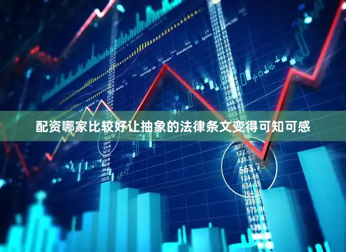 配资哪家比较好让抽象的法律条文变得可知可感