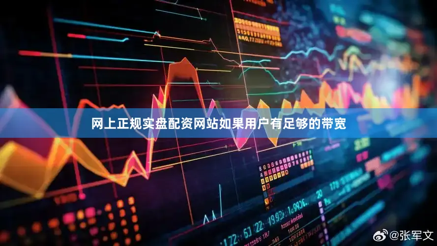 网上正规实盘配资网站如果用户有足够的带宽